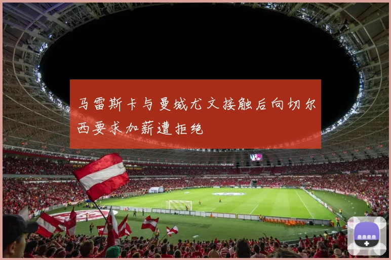 马雷斯卡与曼城尤文接触后向切尔西要求加薪遭拒绝