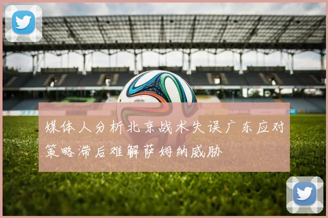 媒体人分析北京战术失误广东应对策略滞后难解萨姆纳威胁