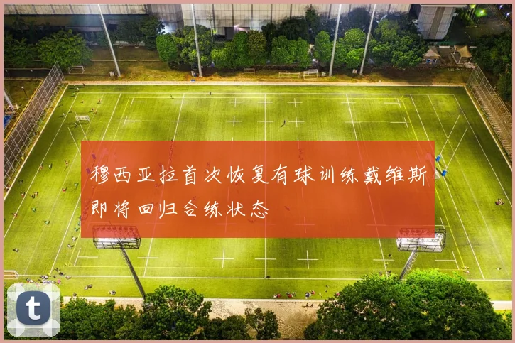 穆西亚拉首次恢复有球训练戴维斯即将回归合练状态
