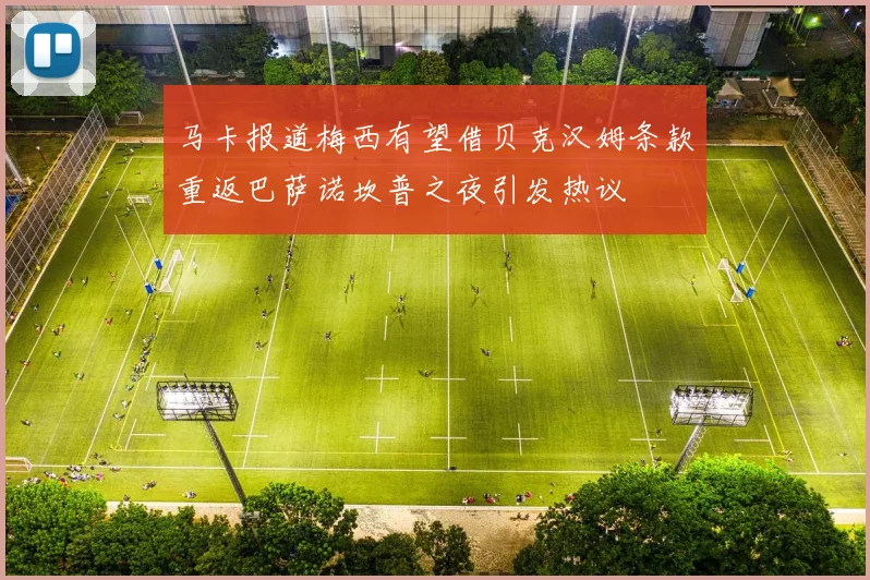 马卡报道梅西有望借贝克汉姆条款重返巴萨诺坎普之夜引发热议