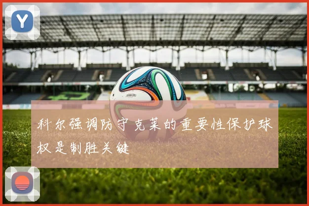 科尔强调防守克莱的重要性保护球权是制胜关键