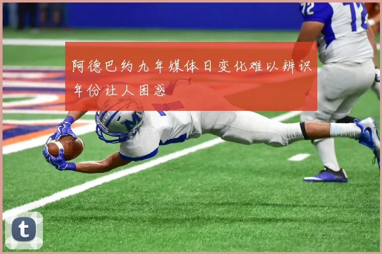 阿德巴约九年媒体日变化难以辨识年份让人困惑