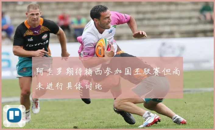 阿圭罗期待梅西参加国王联赛但尚未进行具体讨论