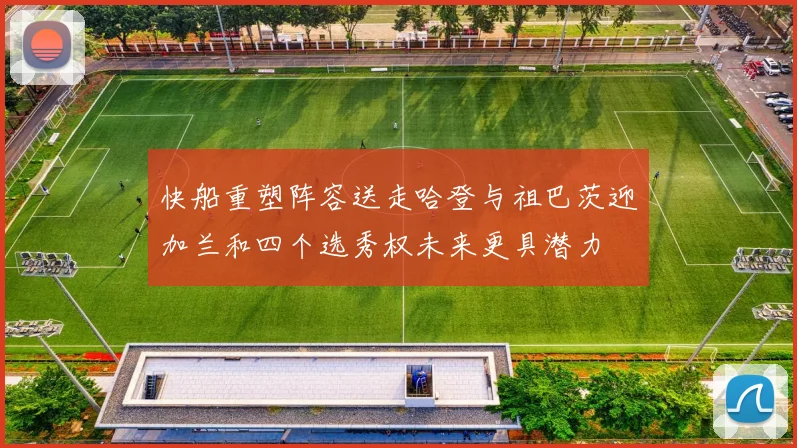 快船重塑阵容送走哈登与祖巴茨迎加兰和四个选秀权未来更具潜力