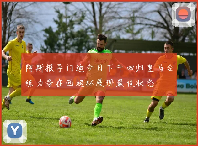 阿斯报导门迪今日下午回归皇马合练力争在西超杯展现最佳状态