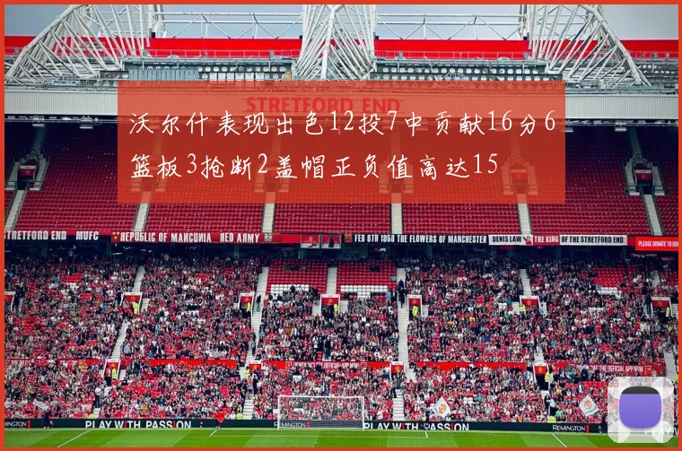 沃尔什表现出色12投7中贡献16分6篮板3抢断2盖帽正负值高达15
